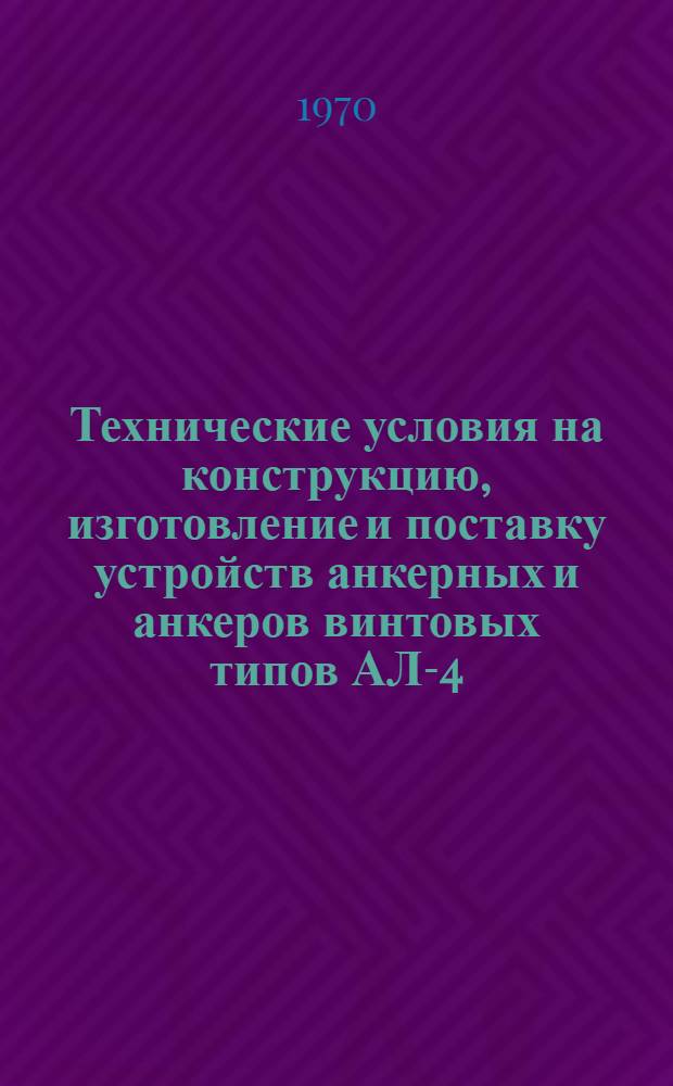 Технические условия на конструкцию, изготовление и поставку устройств анкерных и анкеров винтовых типов АЛ-4-40 и АЛ-4п-40 : ТУ 51-347-70 : Срок введения с 1 янв. 1971 г