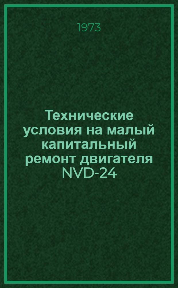 Технические условия на малый капитальный ремонт двигателя NVD-24 : Утв. 20/IV 1972 г