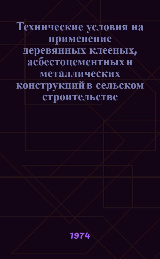 Технические условия на применение деревянных клееных, асбестоцементных и металлических конструкций в сельском строительстве, а также средств защиты этих конструкций при эксплуатации их в условиях тяжелого температурно-влажностного режима : Утв. 25/V 1963 г