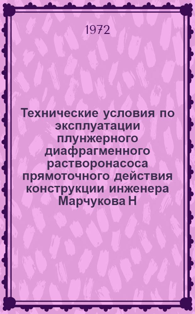 Технические условия по эксплуатации плунжерного диафрагменного растворонасоса прямоточного действия конструкции инженера Марчукова Н.С. номинальной производительностью 6 м³ в час