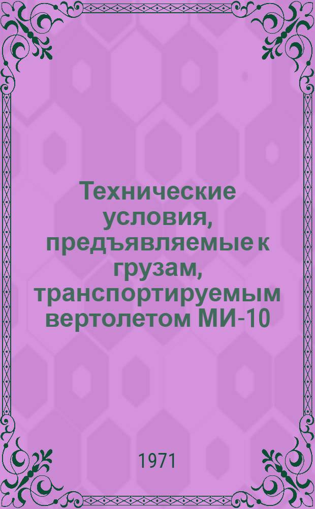 Технические условия, предъявляемые к грузам, транспортируемым вертолетом МИ-10 : Ведомств. нормаль