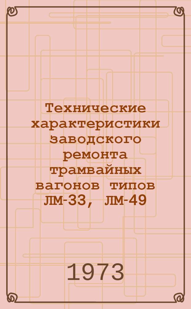 Технические характеристики заводского ремонта трамвайных вагонов типов ЛМ-33, ЛМ-49, ЛМ-47, ЛП-33, ЛП-49, ЛП-47