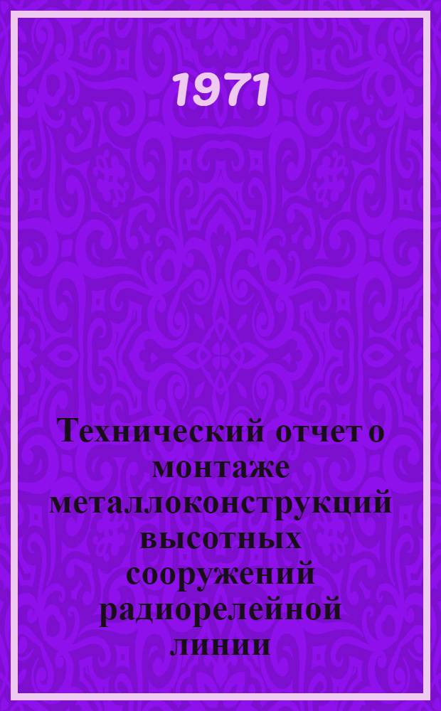 Технический отчет о монтаже металлоконструкций высотных сооружений радиорелейной линии : Утв. 9 апр. 1971 г