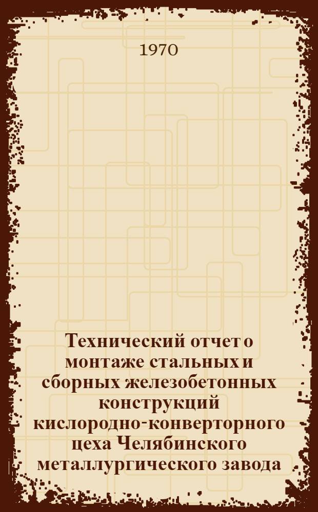 Технический отчет о монтаже стальных и сборных железобетонных конструкций кислородно-конверторного цеха Челябинского металлургического завода