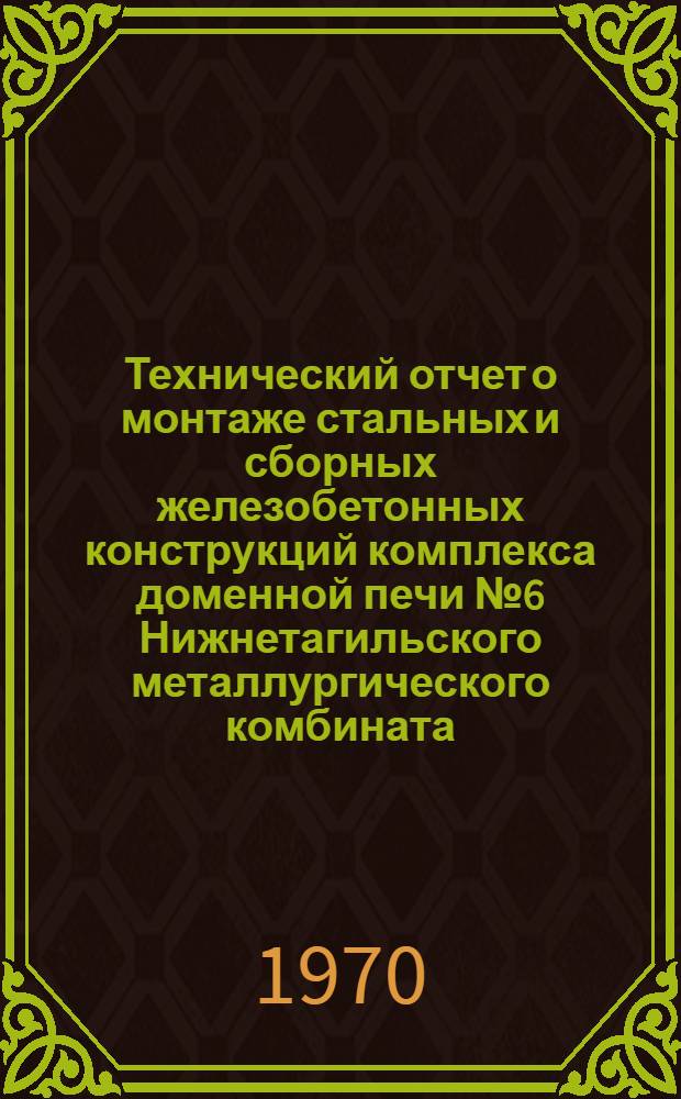 Технический отчет о монтаже стальных и сборных железобетонных конструкций комплекса доменной печи № 6 Нижнетагильского металлургического комбината