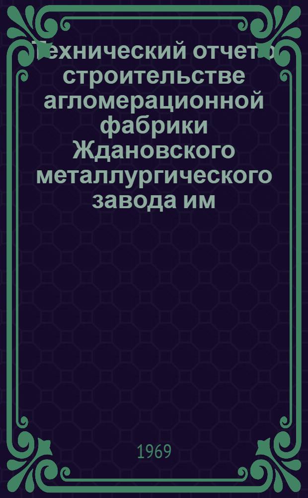 Технический отчет о строительстве агломерационной фабрики Ждановского металлургического завода им. Ильича