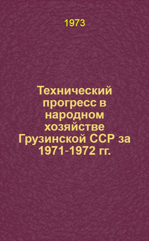 Технический прогресс в народном хозяйстве Грузинской ССР за 1971-1972 гг. : Стат. сборник