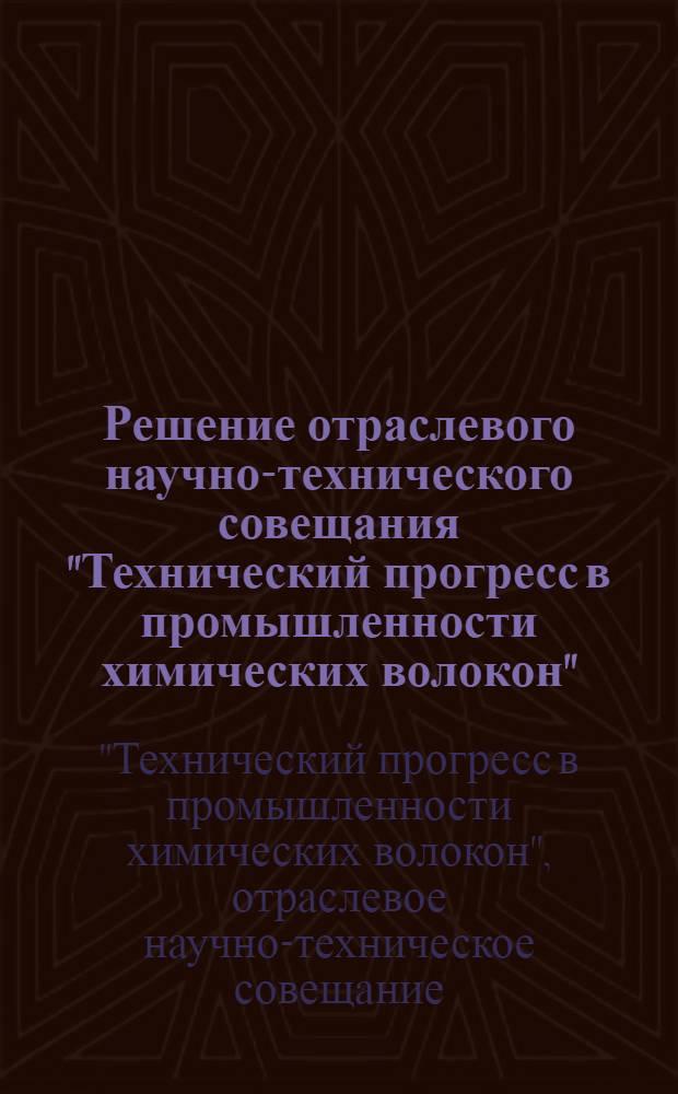 Решение отраслевого научно-технического совещания "Технический прогресс в промышленности химических волокон". г. Курск. 24-26 сентября 1968 г.