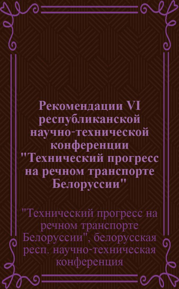 Рекомендации VI республиканской научно-технической конференции "Технический прогресс на речном транспорте Белоруссии", состоявшейся в г. Гомеле 10-11 декабря 1968 г.