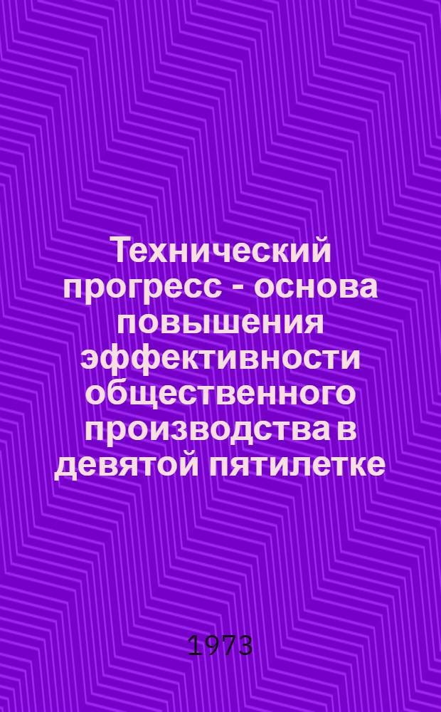 Технический прогресс - основа повышения эффективности общественного производства в девятой пятилетке : (Метод. рекомендации лектору)