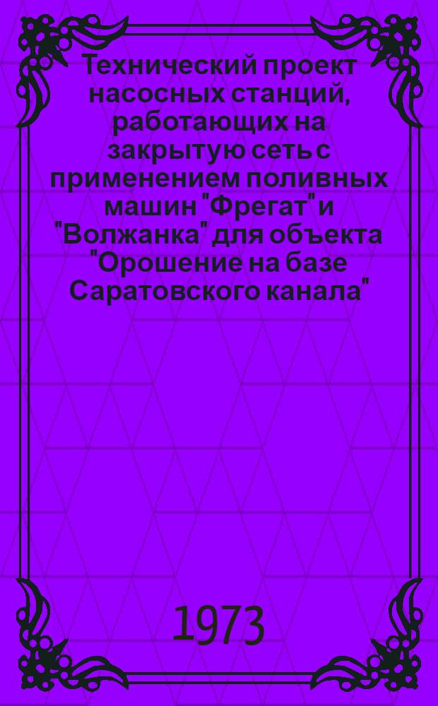 Технический проект насосных станций, работающих на закрытую сеть с применением поливных машин "Фрегат" и "Волжанка" для объекта "Орошение на базе Саратовского канала" : Пояснит. записка