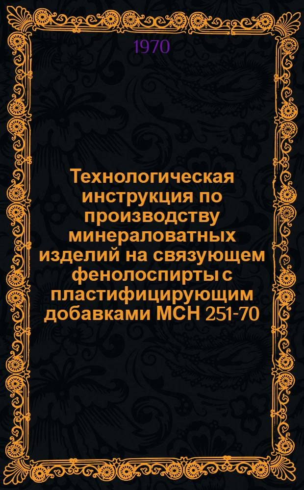 Технологическая инструкция по производству минераловатных изделий на связующем фенолоспирты с пластифицирующим добавками МСН 251-70/ММСС СССР : Срок введ. 1/VIII 1970 г.