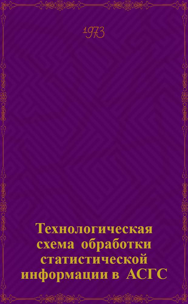 Технологическая схема обработки статистической информации в АСГС : Сводный отчет по теме за 1973 г. : Разд. 5, 6, 7, 8, 9, 11 : № гос. регистрации 72065366