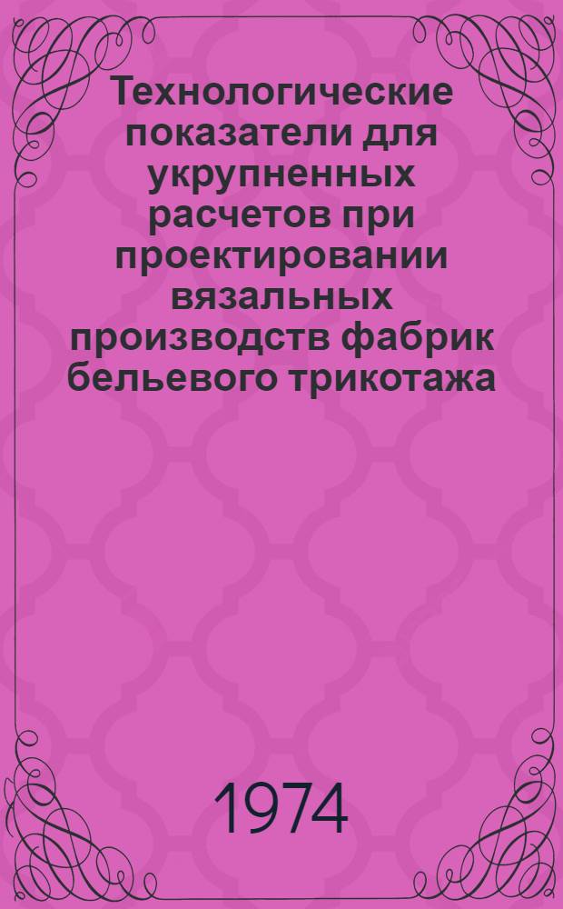 Технологические показатели для укрупненных расчетов при проектировании вязальных производств фабрик бельевого трикотажа : (Рекомендации)