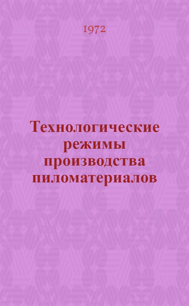 Технологические режимы производства пиломатериалов : Распиловка бревен на пиломатериалы : Утв. 15/IV 1971 г. : Срок введ. 1 янв. 1972 г.