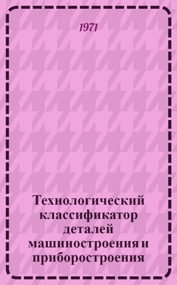 Технологический классификатор деталей машиностроения и приборостроения : Проект-71