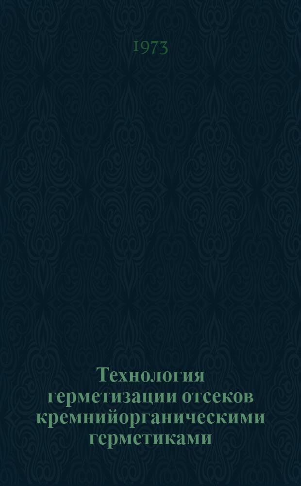 Технология герметизации отсеков кремнийорганическими герметиками : Утв. в 1971 г. : Срок введения 1974 г.