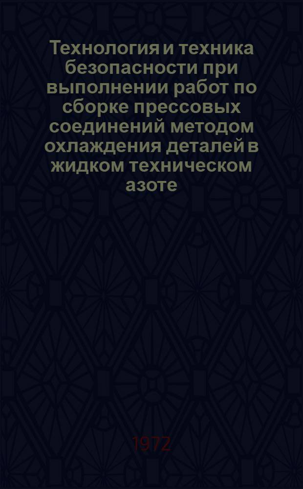 Технология и техника безопасности при выполнении работ по сборке прессовых соединений методом охлаждения деталей в жидком техническом азоте : Основные положения 74-62-271-72 : Взамен 7403-16-55, 7438-84-71