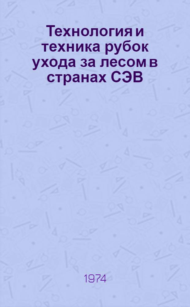 Технология и техника рубок ухода за лесом в странах СЭВ : (По итогам Междунар. совещ. специалистов стран - чл. СЭВ, состоявшегося 19-24 июля 1971 г. в г. Вильнюсе, ЛитССР)