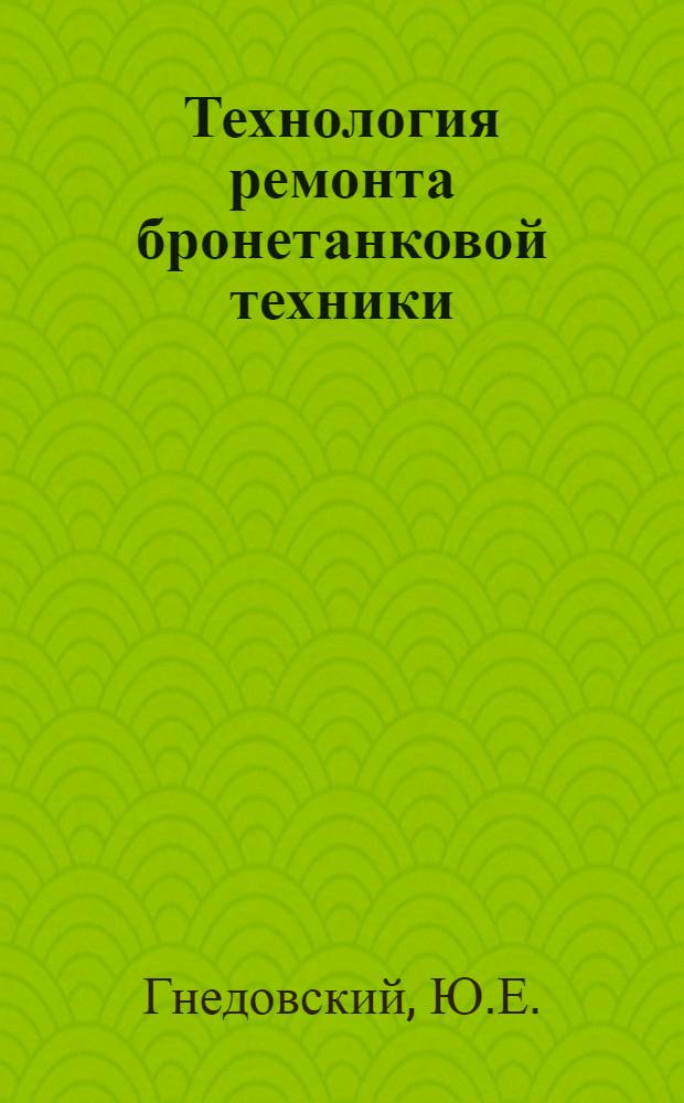 Технология ремонта бронетанковой техники : Учебник