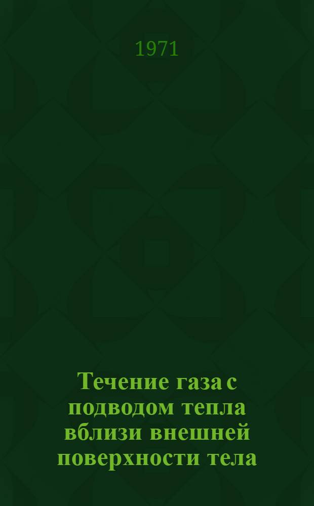 Течение газа с подводом тепла вблизи внешней поверхности тела : (По материалам иностр. печати за 1949-1970 гг.)