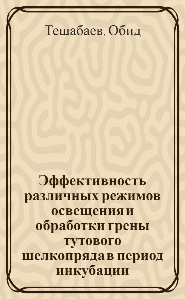Эффективность различных режимов освещения и обработки грены тутового шелкопряда в период инкубации : Автореф. дис. на соиск. учен. степени канд. с.-х. наук : (06.02.04)