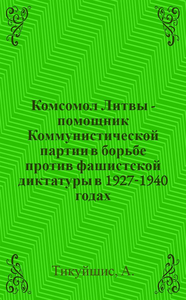 Комсомол Литвы - помощник Коммунистической партии в борьбе против фашистской диктатуры в 1927-1940 годах : Автореф. дис. на соиск. учен. степени канд. ист. наук : (07.570)
