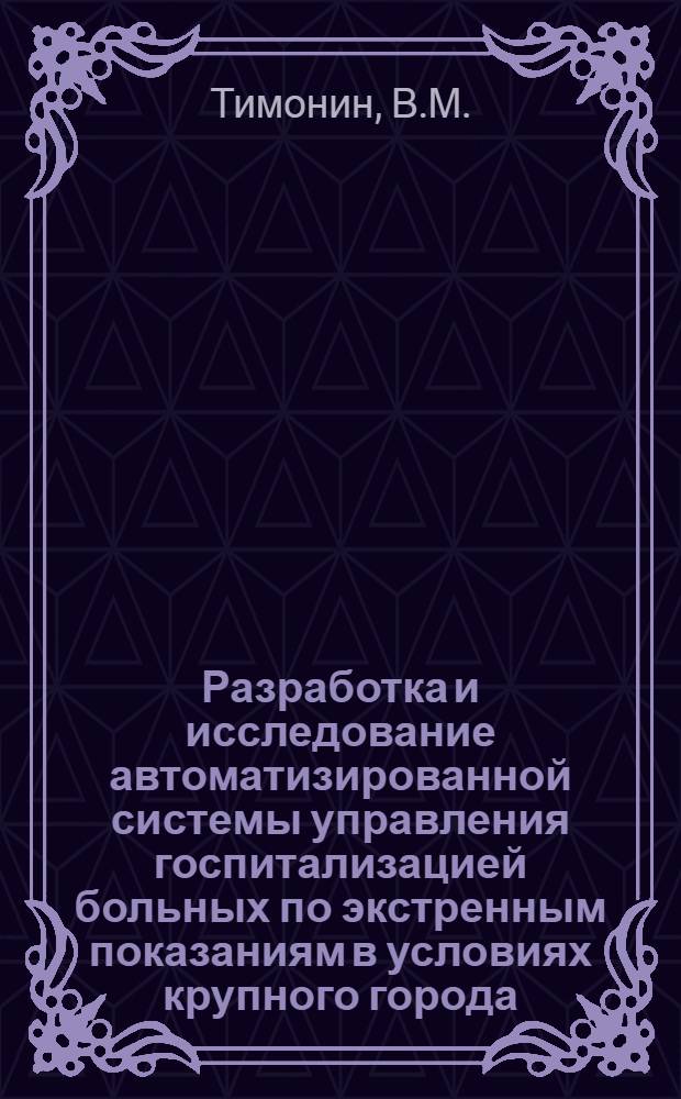Разработка и исследование автоматизированной системы управления госпитализацией больных по экстренным показаниям в условиях крупного города : Автореф. дис. на соиск. учен. степени канд. техн. наук