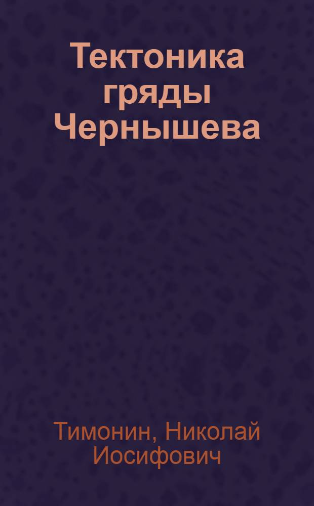 Тектоника гряды Чернышева : Автореф. дис. на соиск. учен. степени канд. геол.-минерал. наук