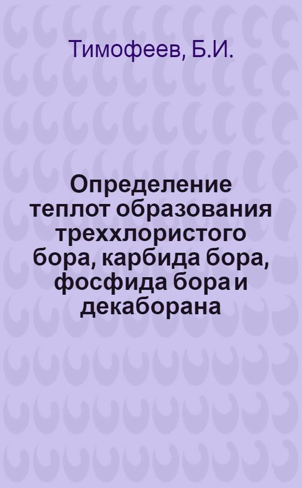 Определение теплот образования треххлористого бора, карбида бора, фосфида бора и декаборана : Автореф. дис. на соискание учен. степени канд. хим. наук : (073)