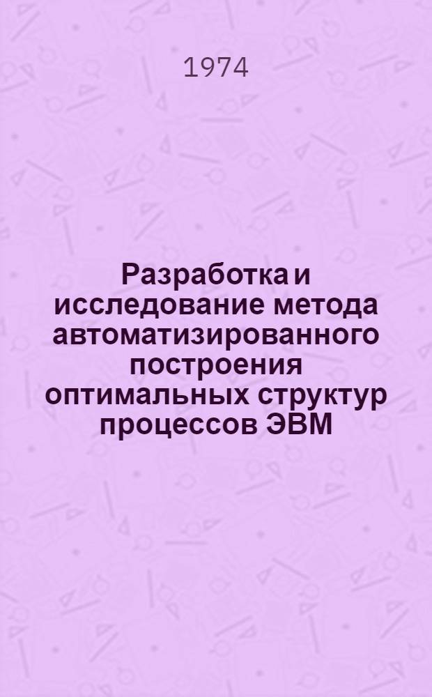 Разработка и исследование метода автоматизированного построения оптимальных структур процессов ЭВМ : Автореф. дис. на соиск. учен. степени канд. техн. наук