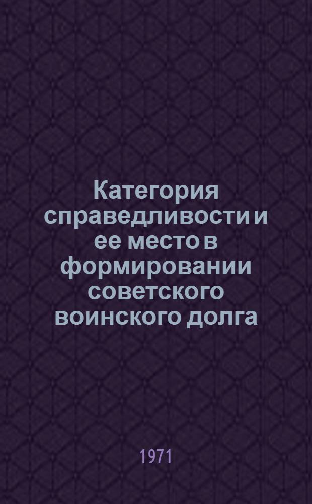 Категория справедливости и ее место в формировании советского воинского долга : Автореф. дис. на соискание учен. степени канд. филос. наук : (624)