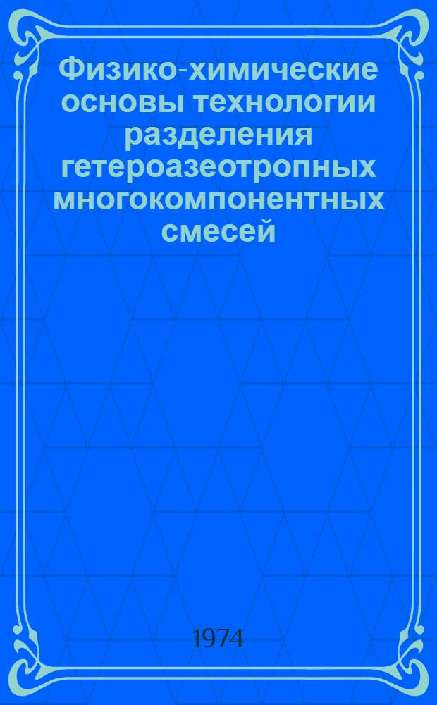 Физико-химические основы технологии разделения гетероазеотропных многокомпонентных смесей : Автореф. дис. на соиск. учен. степени д-ра техн. наук
