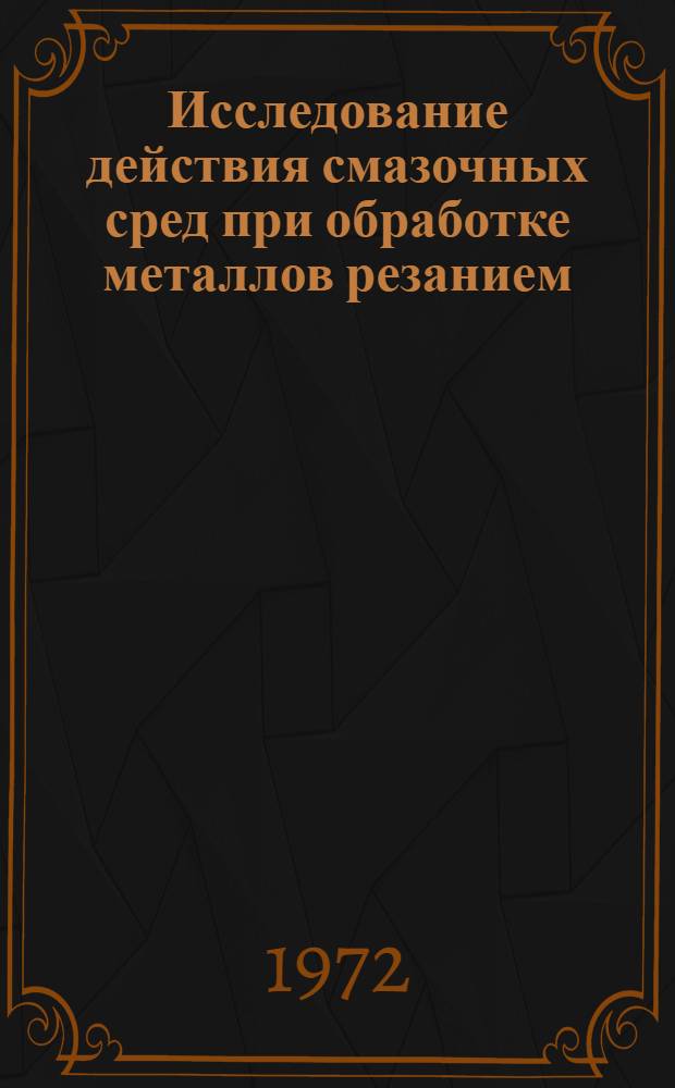 Исследование действия смазочных сред при обработке металлов резанием : Автореф. дис. на соиск. учен. степени д-ра техн. наук