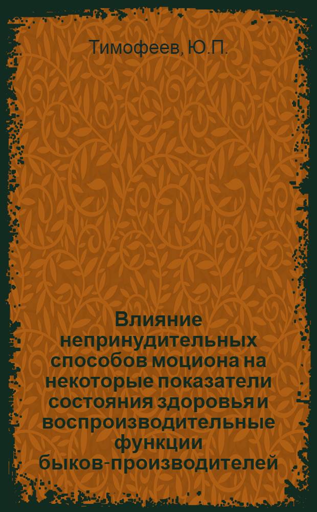 Влияние непринудительных способов моциона на некоторые показатели состояния здоровья и воспроизводительные функции быков-производителей : Автореф. дис. на соискание учен. степени канд. с.-х. наук : (06.550)