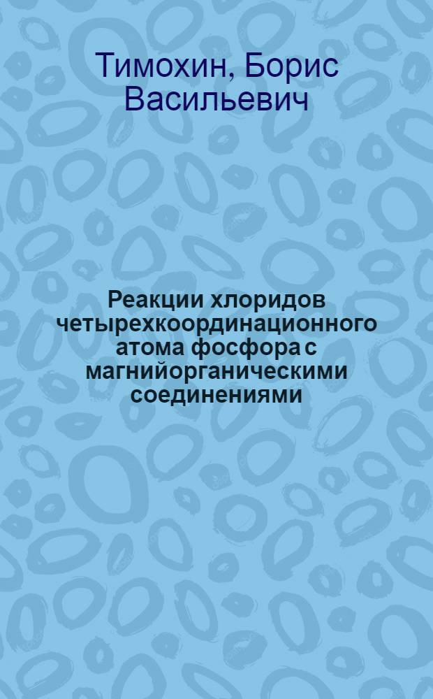 Реакции хлоридов четырехкоординационного атома фосфора с магнийорганическими соединениями : Автореф. дис. на соискание учен. степени канд. хим. наук : (072)