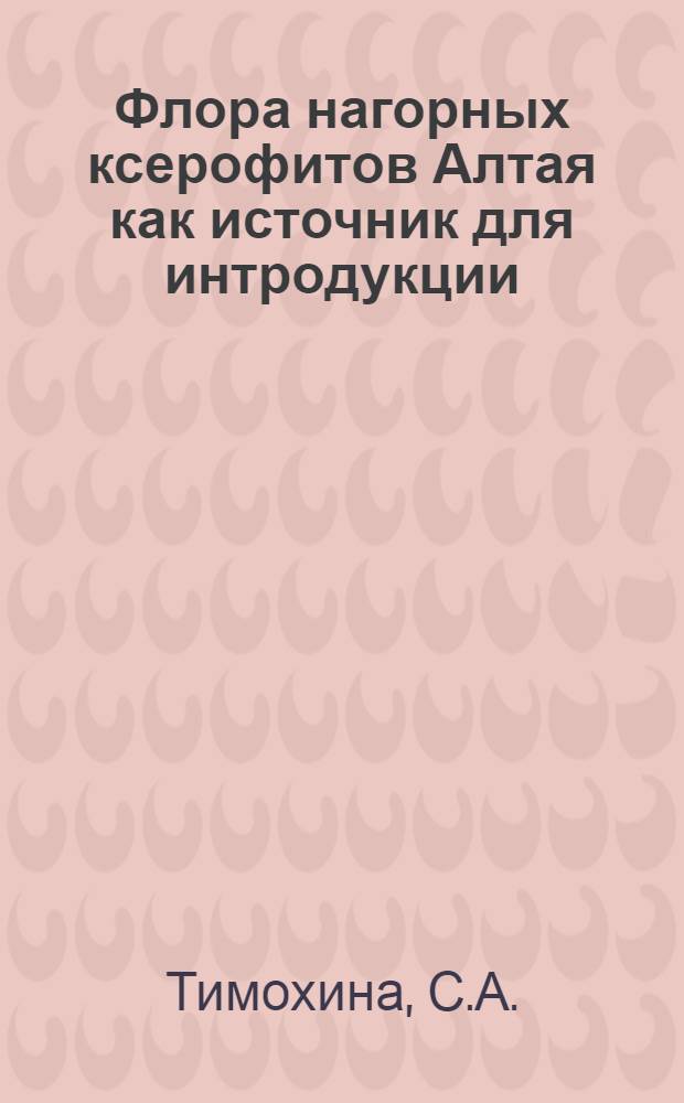 Флора нагорных ксерофитов Алтая как источник для интродукции : Автореф. дис. на соискание учен. степени канд. биол. наук : (03.094)