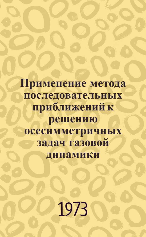 Применение метода последовательных приближений к решению осесимметричных задач газовой динамики : Автореф. дис. на соиск. учен. степени канд. физ.-мат. наук : (01.024)