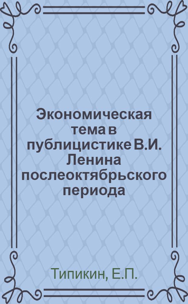 Экономическая тема в публицистике В.И. Ленина послеоктябрьского периода : Автореф. дис. на соискание учен. степени канд. ист. наук : (580)