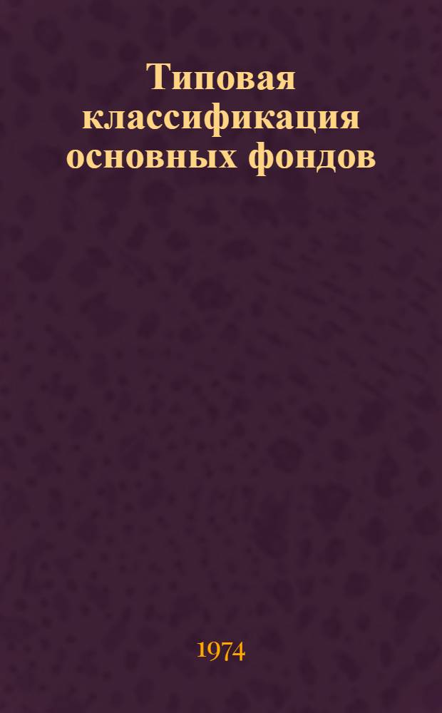 Типовая классификация основных фондов (основных средств) народного хозяйства СССР : Утв. 30/IV 1970 г.