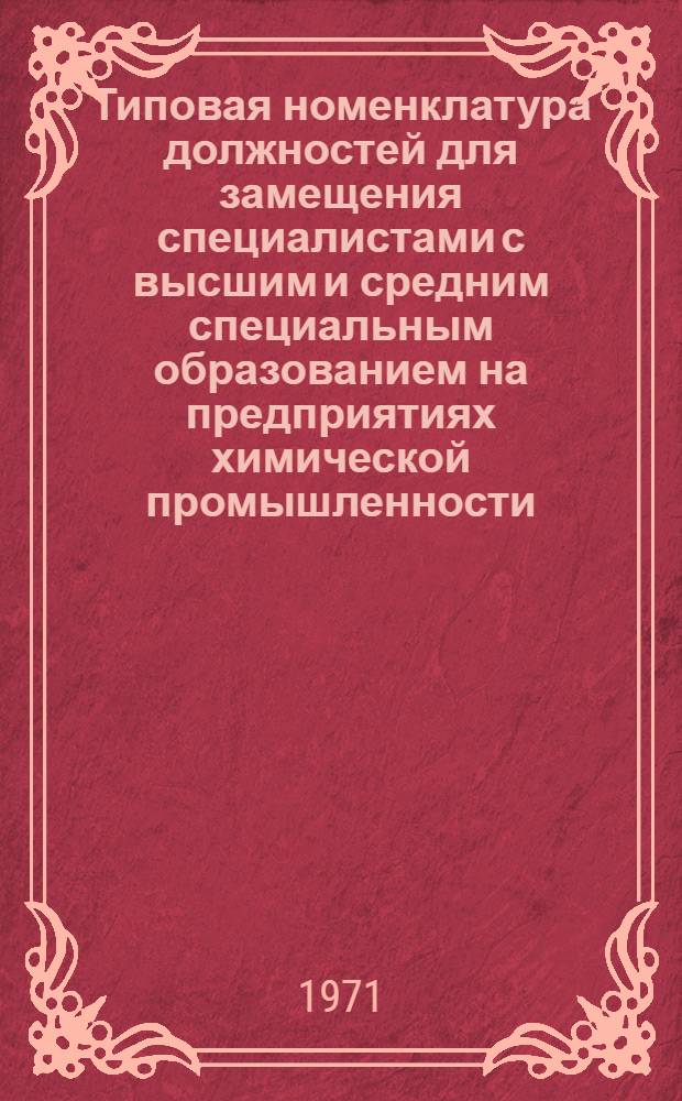 Типовая номенклатура должностей для замещения специалистами с высшим и средним специальным образованием на предприятиях химической промышленности : Утв. 6/IX 1971 г