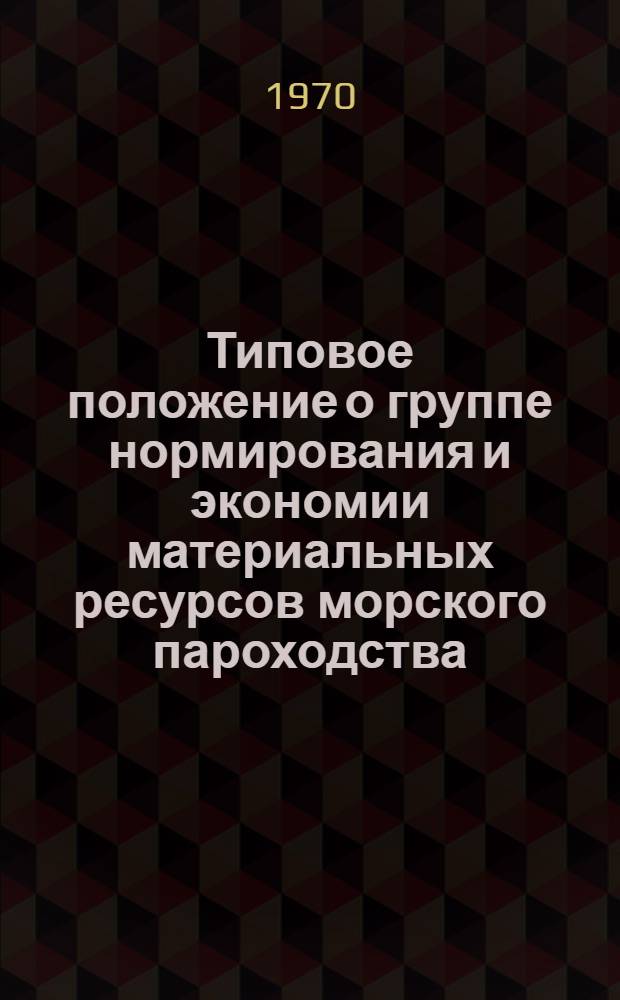 Типовое положение о группе нормирования и экономии материальных ресурсов морского пароходства : Утв. Техн. упр. ММФ 8/VII 1970 г