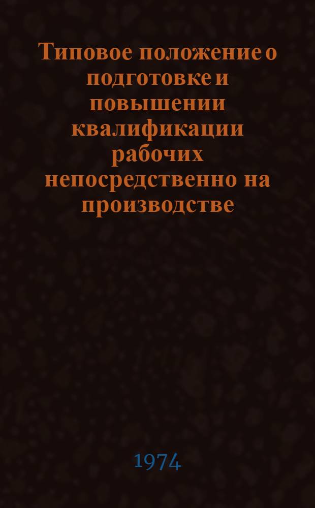 Типовое положение о подготовке и повышении квалификации рабочих непосредственно на производстве : Утв. Гос. ком. Совета Министров СССР по проф.-техн. образованию и др.. 18/X 1968 г