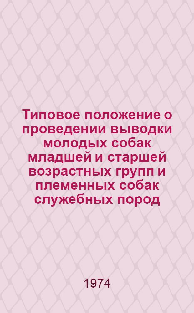 Типовое положение о проведении выводки молодых собак младшей и старшей возрастных групп и племенных собак служебных пород : Утв. Упр. воен.-техн. подготовки и спорта ЦК ДОСААФ СССР