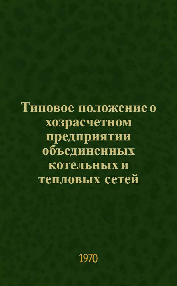 Типовое положение о хозрасчетном предприятии объединенных котельных и тепловых сетей : Утв. 3/V 1965 г