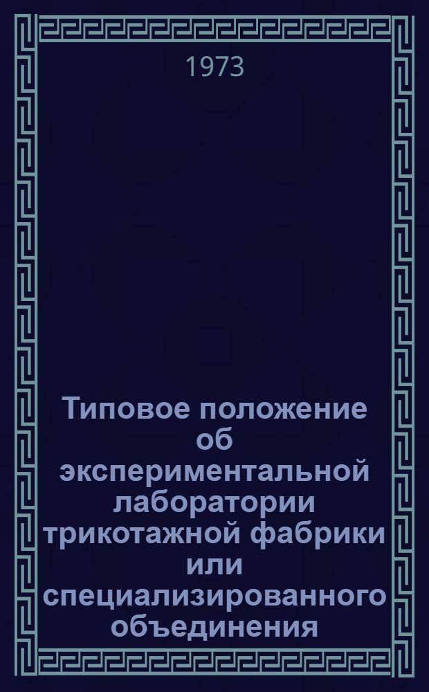 Типовое положение об экспериментальной лаборатории трикотажной фабрики или специализированного объединения, выполняющих заказы по вязке, пошиву и ремонту трикотажных изделий : Утв. 28/IX 1973 г