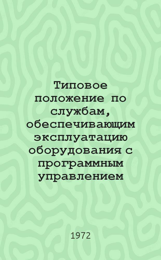 Типовое положение по службам, обеспечивающим эксплуатацию оборудования с программным управлением : (Для серийных заводов отрасли : Утв. 8/VIII 1972 : Действительно до 1/I 1976 г