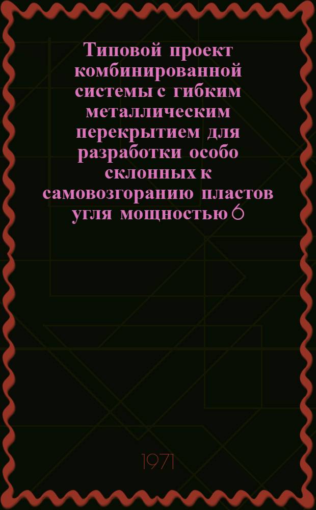 Типовой проект комбинированной системы с гибким металлическим перекрытием для разработки особо склонных к самовозгоранию пластов угля мощностью 6,5-15,0 м с углом падения 35-55° в условиях Челябинского бассейна