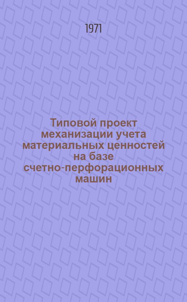 Типовой проект механизации учета материальных ценностей на базе счетно-перфорационных машин
