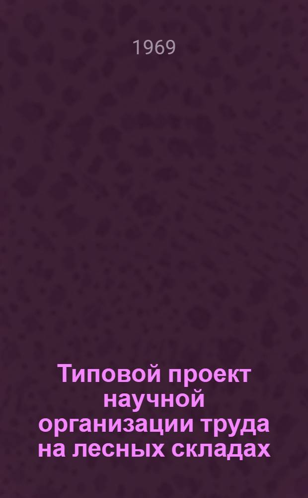 Типовой проект научной организации труда на лесных складах : Утв. 15/VIII 1969 г